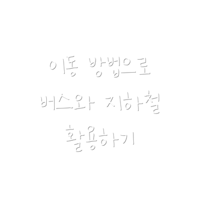 이동 방법으로 버스와 지하철 활용하기