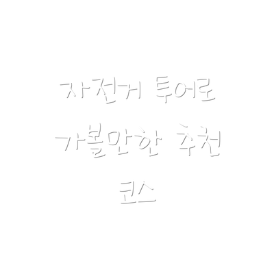 자전거 투어로 가볼만한 추천 코스