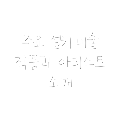 주요 설치 미술 작품과 아티스트 소개