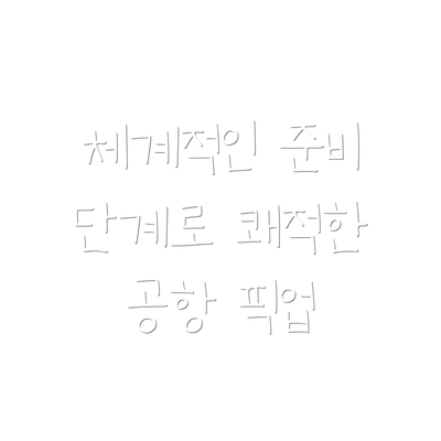 체계적인 준비 단계로 쾌적한 공항 픽업