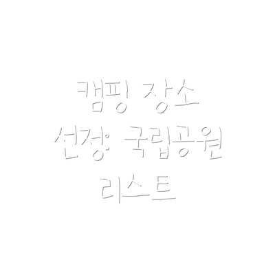 캠핑 장소 선정: 국립공원 리스트