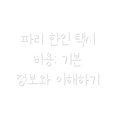 파리 한인 택시 비용: 기본 정보와 이해하기