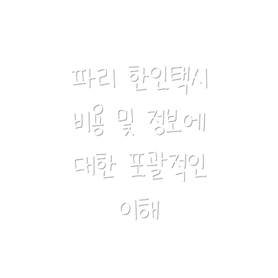 파리 한인택시 비용 및 정보에 대한 포괄적인 이해