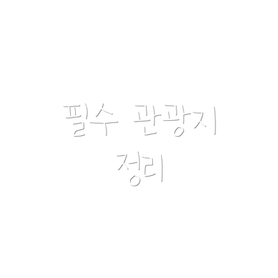 필수 관광지 정리