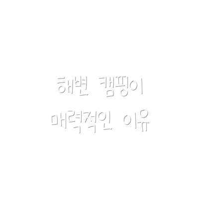 해변 캠핑이 매력적인 이유