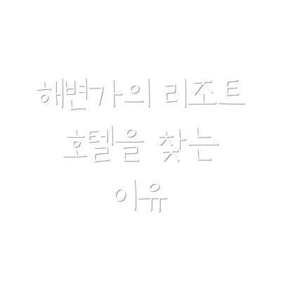 해변가의 리조트 호텔을 찾는 이유