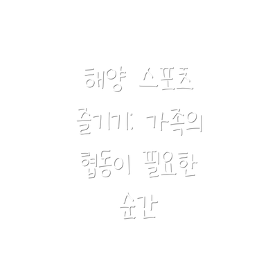 해양 스포츠 즐기기: 가족의 협동이 필요한 순간