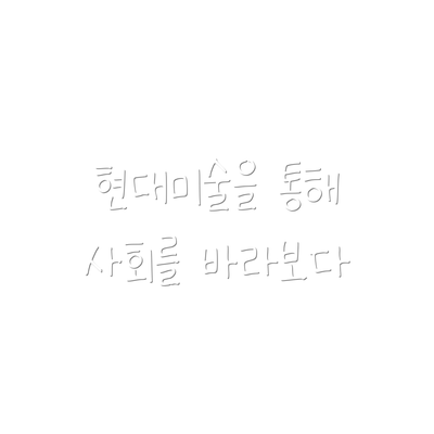 현대미술을 통해 사회를 바라보다