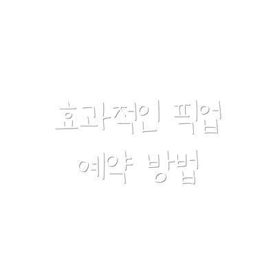 효과적인 픽업 예약 방법