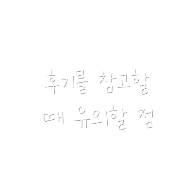 후기를 참고할 때 유의할 점